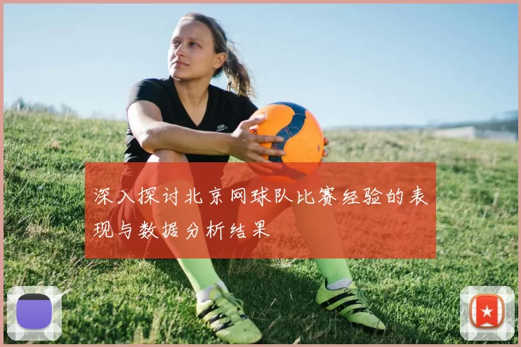 深入探讨北京网球队比赛经验的表现与数据分析结果