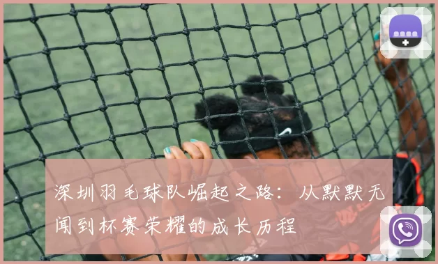 深圳羽毛球队崛起之路：从默默无闻到杯赛荣耀的成长历程