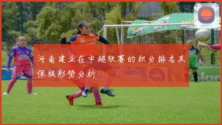 河南建业在中超联赛的积分排名及保级形势分析