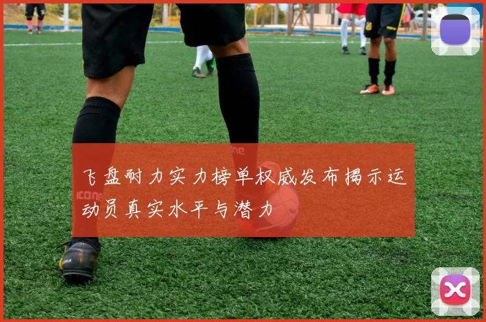 飞盘耐力实力榜单权威发布揭示运动员真实水平与潜力