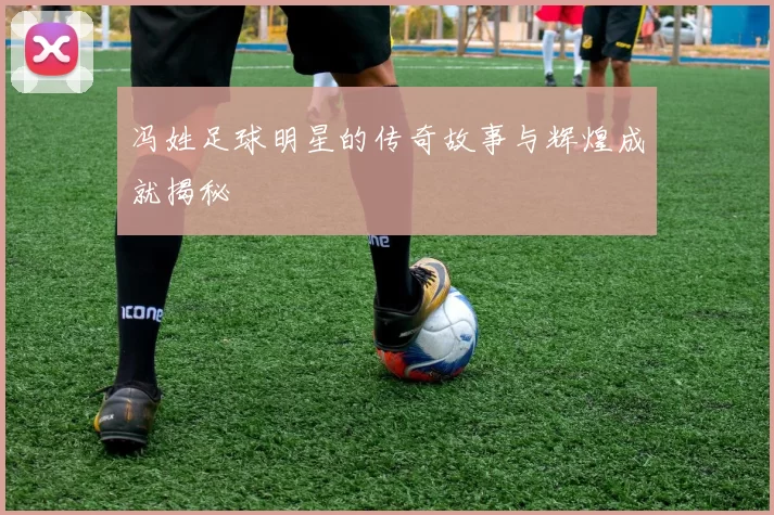 冯姓足球明星的传奇故事与辉煌成就揭秘